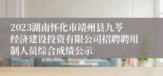 2023湖南怀化市靖州县九苓经济建设投资有限公司招聘聘用制人员综合成绩公示
