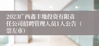 2023广西鑫丰地投资有限责任公司招聘管理人员1人公告（崇左市）