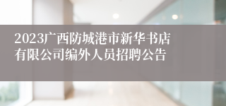 2023广西防城港市新华书店有限公司编外人员招聘公告