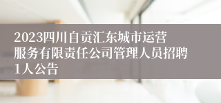 2023四川自贡汇东城市运营服务有限责任公司管理人员招聘1人公告