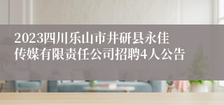 2023四川乐山市井研县永佳传媒有限责任公司招聘4人公告