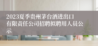 2023夏季贵州茅台酒进出口有限责任公司招聘拟聘用人员公示
