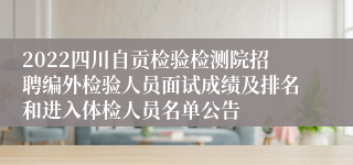 2022四川自贡检验检测院招聘编外检验人员面试成绩及排名和进入体检人员名单公告