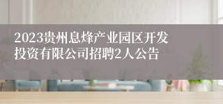 2023贵州息烽产业园区开发投资有限公司招聘2人公告