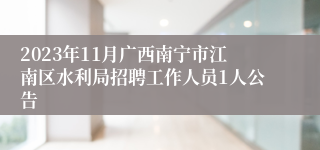 2023年11月广西南宁市江南区水利局招聘工作人员1人公告