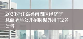 2023浙江嘉兴南湖区经济信息商务局公开招聘编外用工2名公告