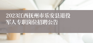 2023江西抚州市乐安县退役军人专职岗位招聘公告