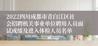 2022四川成都市青白江区社会招聘机关事业单位聘用人员面试成绩及进入体检人员名单