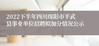 2022下半年四川绵阳市平武县事业单位招聘拟加分情况公示