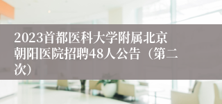 2023首都医科大学附属北京朝阳医院招聘48人公告（第二次）