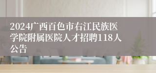 2024广西百色市右江民族医学院附属医院人才招聘118人公告