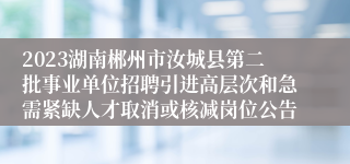 2023湖南郴州市汝城县第二批事业单位招聘引进高层次和急需紧缺人才取消或核减岗位公告