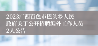 2023广西百色市巴头乡人民政府关于公开招聘编外工作人员2人公告