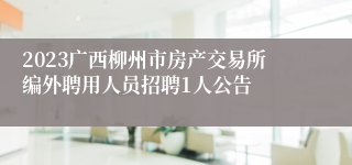 2023广西柳州市房产交易所编外聘用人员招聘1人公告