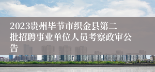 2023贵州毕节市织金县第二批招聘事业单位人员考察政审公告