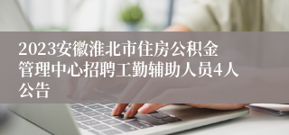 2023安徽淮北市住房公积金管理中心招聘工勤辅助人员4人公告