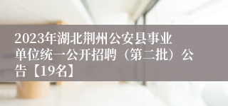 2023年湖北荆州公安县事业单位统一公开招聘（第二批）公告【19名】