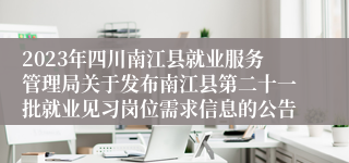 2023年四川南江县就业服务管理局关于发布南江县第二十一批就业见习岗位需求信息的公告