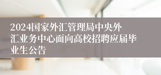 2024国家外汇管理局中央外汇业务中心面向高校招聘应届毕业生公告