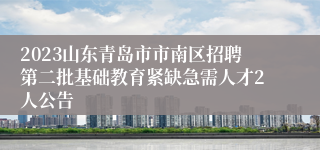 2023山东青岛市市南区招聘第二批基础教育紧缺急需人才2人公告