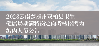 2023云南楚雄州双柏县卫生健康局期满特岗定向考核招聘为编内人员公告