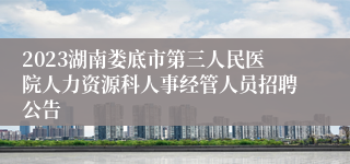 2023湖南娄底市第三人民医院人力资源科人事经管人员招聘公告