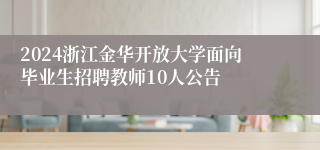 2024浙江金华开放大学面向毕业生招聘教师10人公告