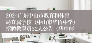 2024广东中山市教育和体育局直属学校（中山市华侨中学）招聘教职员32人公告（华中师范大学场次）