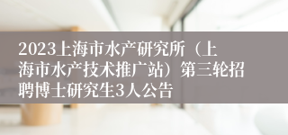 2023上海市水产研究所（上海市水产技术推广站）第三轮招聘博士研究生3人公告