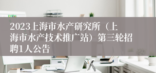 2023上海市水产研究所（上海市水产技术推广站）第三轮招聘1人公告