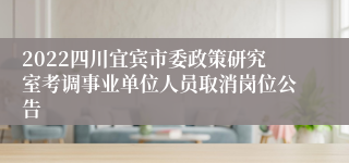 2022四川宜宾市委政策研究室考调事业单位人员取消岗位公告