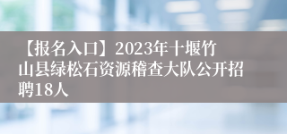 【报名入口】2023年十堰竹山县绿松石资源稽查大队公开招聘18人