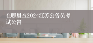 在哪里查2024江苏公务员考试公告