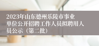 2023年山东德州乐陵市事业单位公开招聘工作人员拟聘用人员公示（第二批）