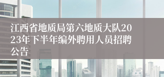 江西省地质局第六地质大队2023年下半年编外聘用人员招聘公告