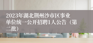 2023年湖北荆州沙市区事业单位统一公开招聘1人公告（第二批）