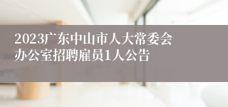 2023广东中山市人大常委会办公室招聘雇员1人公告