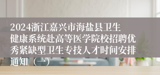 2024浙江嘉兴市海盐县卫生健康系统赴高等医学院校招聘优秀紧缺型卫生专技人才时间安排通知（一）