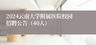 2024云南大学附属医院校园招聘公告（40人）