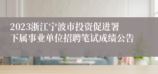 2023浙江宁波市投资促进署下属事业单位招聘笔试成绩公告