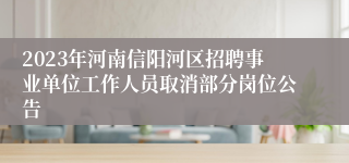 2023年河南信阳河区招聘事业单位工作人员取消部分岗位公告