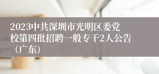 2023中共深圳市光明区委党校第四批招聘一般专干2人公告（广东）