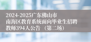 2024-2025广东佛山市南海区教育系统面向毕业生招聘教师394人公告 （第二场）