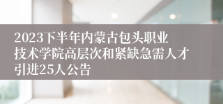 2023下半年内蒙古包头职业技术学院高层次和紧缺急需人才引进25人公告