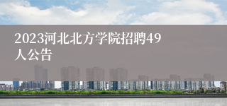 2023河北北方学院招聘49人公告