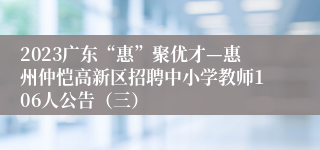 2023广东“惠”聚优才—惠州仲恺高新区招聘中小学教师106人公告（三）