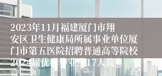 2023年11月福建厦门市翔安区卫生健康局所属事业单位厦门市第五医院招聘普通高等院校2024届优秀毕业生17人简章