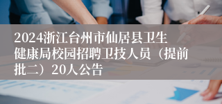 2024浙江台州市仙居县卫生健康局校园招聘卫技人员（提前批二）20人公告