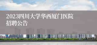 2023四川大学华西厦门医院招聘公告