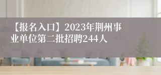 【报名入口】2023年荆州事业单位第二批招聘244人